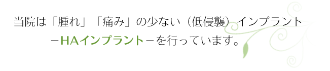 当院は「腫れ」「痛み」の少ない（低侵襲）インプラント －ＨＡインプラント－を行っています。