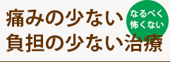 痛くない　負担のない治療