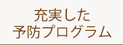 充実した予防プログラム