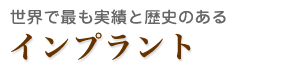 世界で最も実績と歴史のあるインプラント