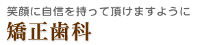 笑顔に自信を持っていただけますように　矯正歯科